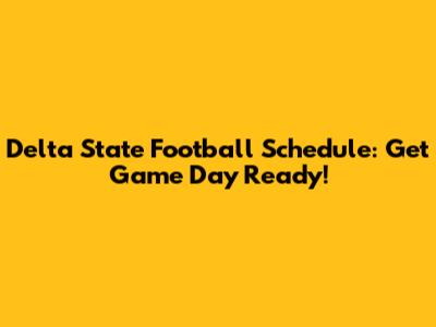 Delta State Football Schedule: Get Game Day Ready!