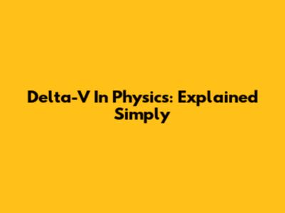 Delta-V In Physics: Explained Simply