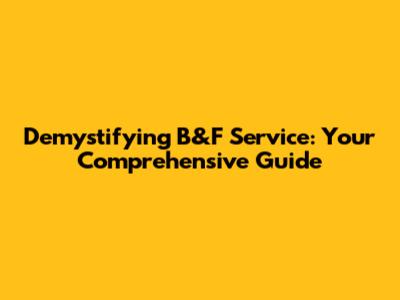 Demystifying B&F Service: Your Comprehensive Guide