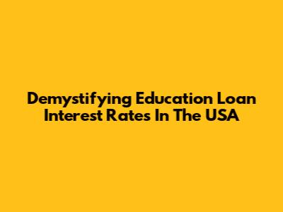 Demystifying Education Loan Interest Rates In The USA