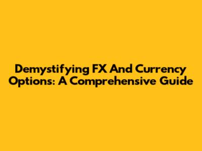Demystifying FX And Currency Options: A Comprehensive Guide
