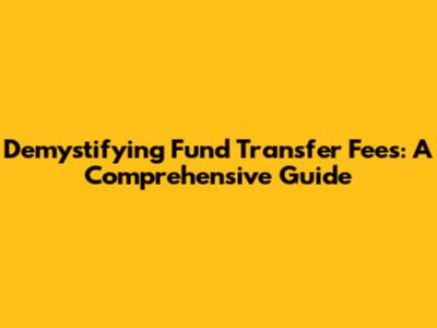 Demystifying Fund Transfer Fees: A Comprehensive Guide