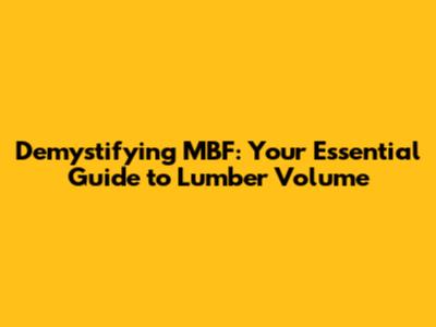 Demystifying MBF: Your Essential Guide to Lumber Volume