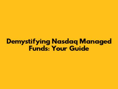 Demystifying Nasdaq Managed Funds: Your Guide