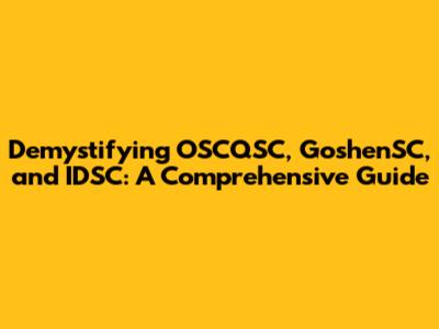 Demystifying OSCQSC, GoshenSC, and IDSC: A Comprehensive Guide