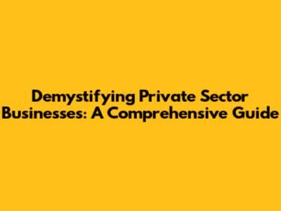 Demystifying Private Sector Businesses: A Comprehensive Guide