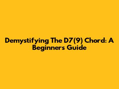 Demystifying The D7(9) Chord: A Beginner's Guide