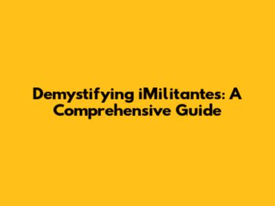 Demystifying iMilitantes: A Comprehensive Guide