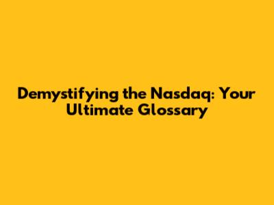 Demystifying the Nasdaq: Your Ultimate Glossary