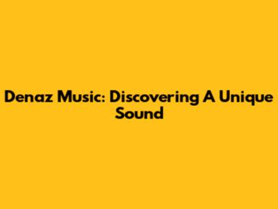 Denaz Music: Discovering A Unique Sound