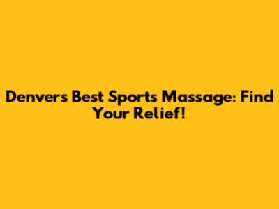 Denver's Best Sports Massage: Find Your Relief!