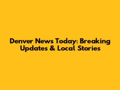 Denver News Today: Breaking Updates & Local Stories