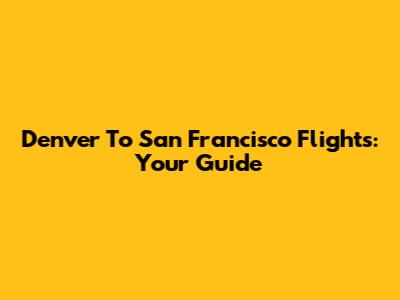 Denver To San Francisco Flights: Your Guide