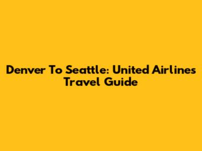 Denver To Seattle: United Airlines Travel Guide