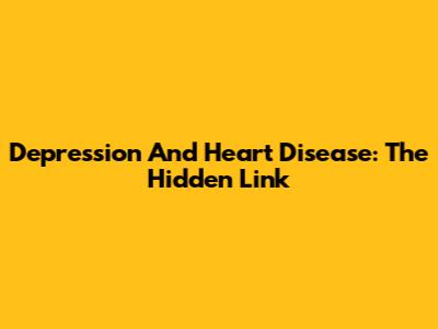 Depression And Heart Disease: The Hidden Link