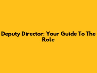 Deputy Director: Your Guide To The Role