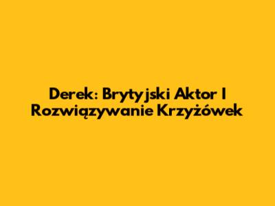Derek: Brytyjski Aktor I Rozwiązywanie Krzyżówek