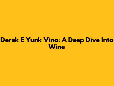 Derek E Yunk Vino: A Deep Dive Into Wine