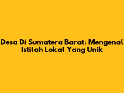 Desa Di Sumatera Barat: Mengenal Istilah Lokal Yang Unik