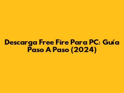Descarga Free Fire Para PC: Guía Paso A Paso (2024)