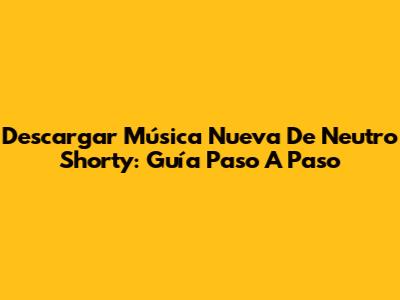 Descargar Música Nueva De Neutro Shorty: Guía Paso A Paso