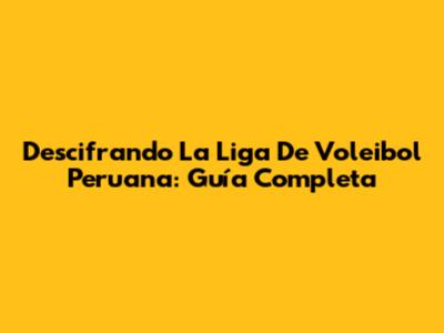 Descifrando La Liga De Voleibol Peruana: Guía Completa