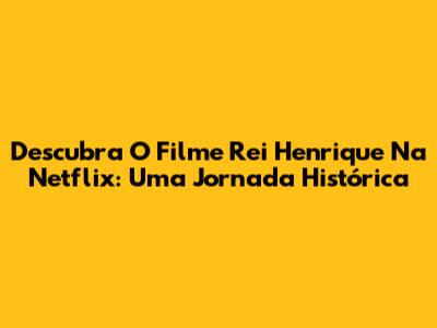 Descubra O Filme 'Rei Henrique' Na Netflix: Uma Jornada Histórica