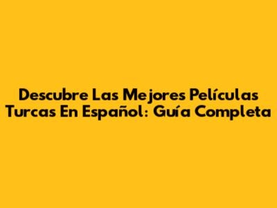 Descubre Las Mejores Películas Turcas En Español: Guía Completa