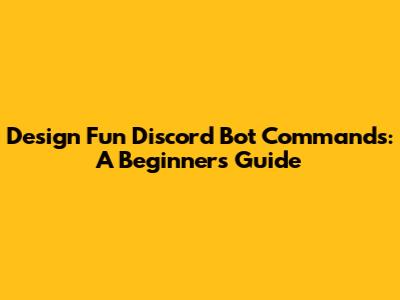 Design Fun Discord Bot Commands: A Beginner's Guide