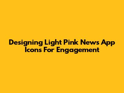 Designing Light Pink News App Icons For Engagement