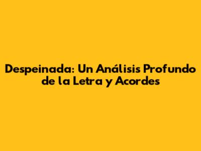 Despeinada: Un Análisis Profundo de la Letra y Acordes