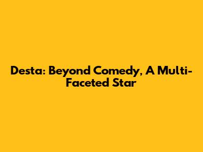 Desta: Beyond Comedy, A Multi-Faceted Star