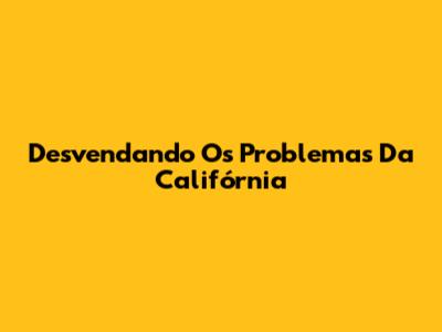 Desvendando Os Problemas Da Califórnia