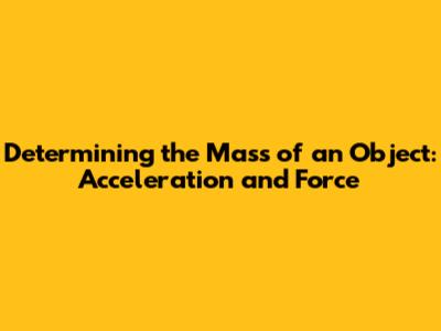 Determining the Mass of an Object: Acceleration and Force