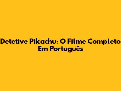 Detetive Pikachu: O Filme Completo Em Português