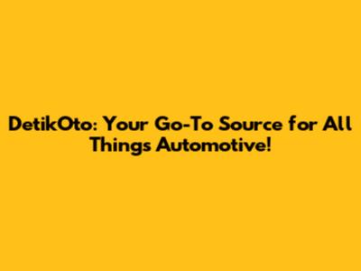 DetikOto: Your Go-To Source for All Things Automotive!
