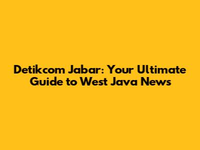 Detikcom Jabar: Your Ultimate Guide to West Java News