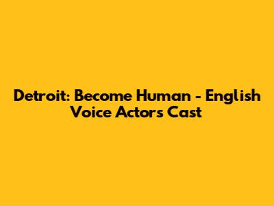 Detroit: Become Human - English Voice Actors Cast