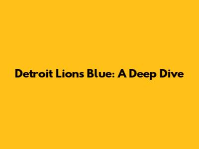 Detroit Lions Blue: A Deep Dive