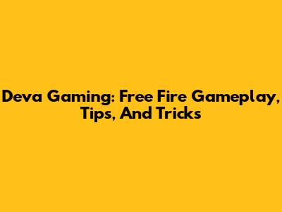Deva Gaming: Free Fire Gameplay, Tips, And Tricks