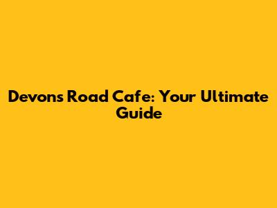 Devon's Road Cafe: Your Ultimate Guide