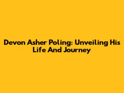 Devon Asher Poling: Unveiling His Life And Journey