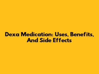 Dexa Medication: Uses, Benefits, And Side Effects