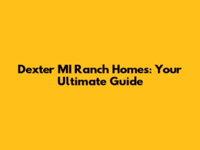 Dexter MI Ranch Homes: Your Ultimate Guide