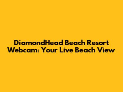 DiamondHead Beach Resort Webcam: Your Live Beach View