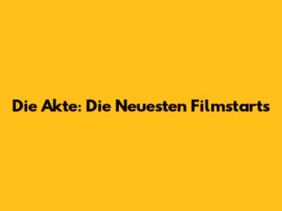 Die Akte: Die Neuesten Filmstarts
