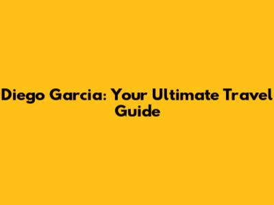 Diego Garcia: Your Ultimate Travel Guide
