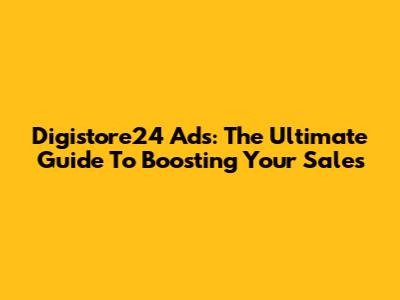 Digistore24 Ads: The Ultimate Guide To Boosting Your Sales