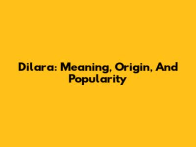 Dilara: Meaning, Origin, And Popularity