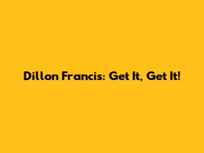 Dillon Francis: Get It, Get It!